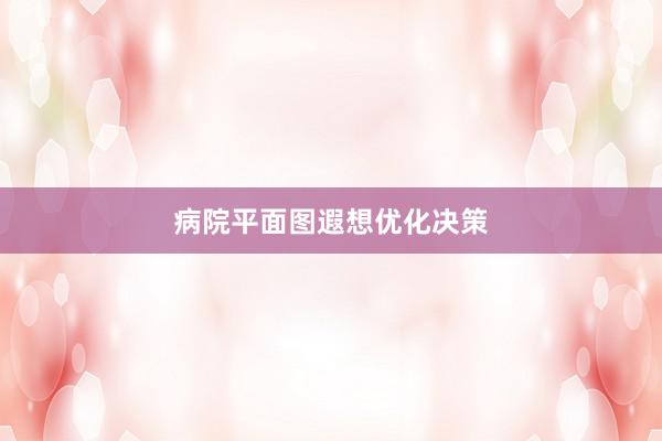 病院平面图遐想优化决策