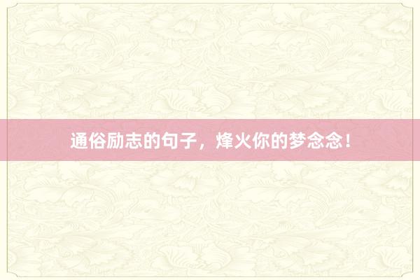通俗励志的句子，烽火你的梦念念！