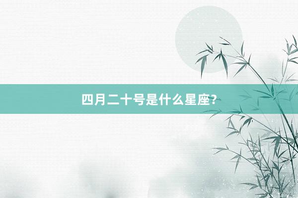 四月二十号是什么星座？