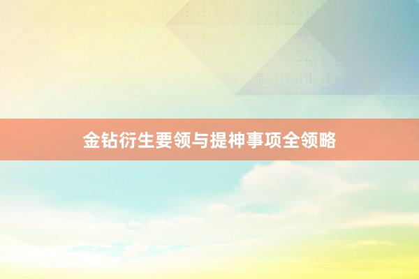 金钻衍生要领与提神事项全领略