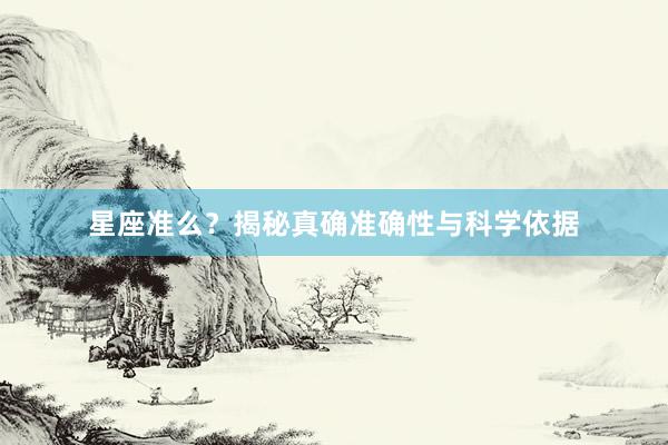 星座准么？揭秘真确准确性与科学依据