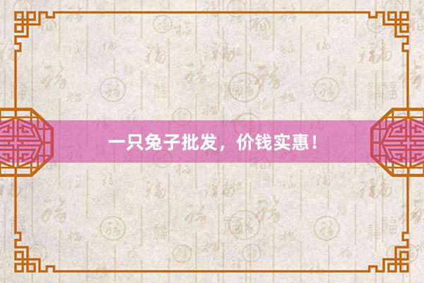 一只兔子批发，价钱实惠！