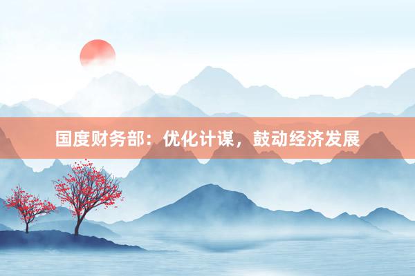 国度财务部：优化计谋，鼓动经济发展