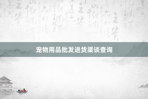 宠物用品批发进货渠谈查询